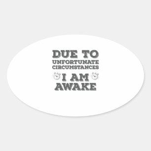 Due to Unfortunate Circumstances I Am Awake Oval Sticker