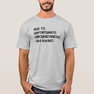 Due to Unfortunate Circumstances, I am Awake T-Shirt