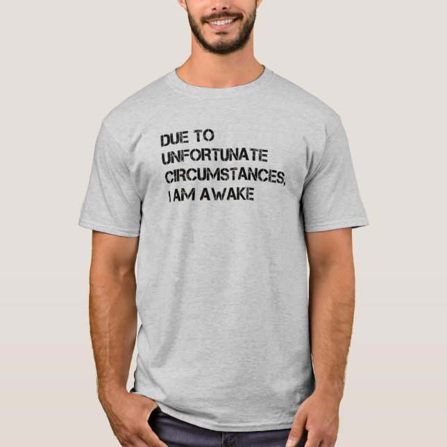 Due to Unfortunate Circumstances, I am Awake T-Shirt (Front)