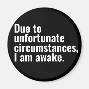 Due to unfortunate circumstances, I am awake text Magnet