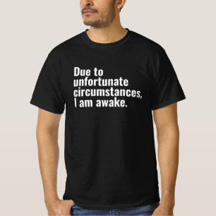Due to unfortunate circumstances, I am awake text T-Shirt