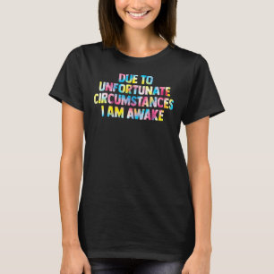 due to unfortunate circumstances I am awake women  T-Shirt