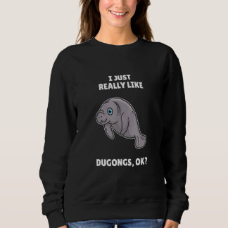 Dugong   I Just Really Like Dugongs Ok Sweatshirt