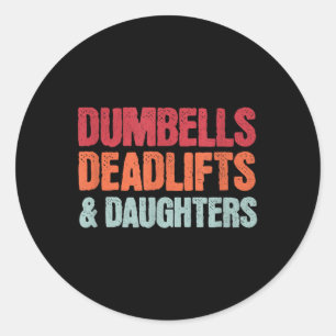 Dumbbells Deadlifts Daughters, Funny Fathers Day G Classic Round Sticker