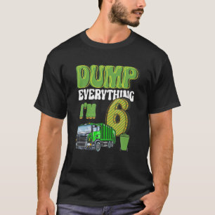 Dump Everything I'm 6 Year Old Garbage Truck 6Th B T-Shirt