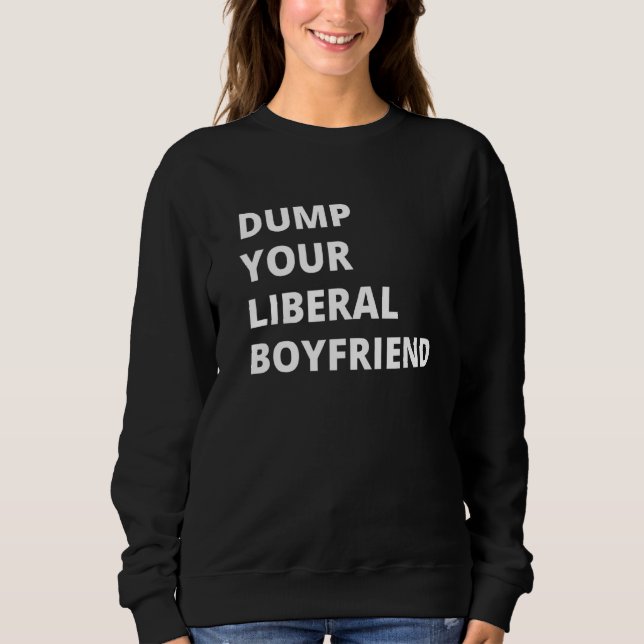 Dump Your Liberal Boyfriend Sweatshirt (Front)