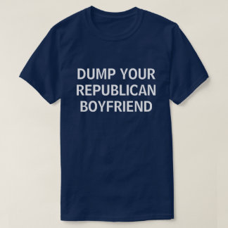 DUMP YOUR REPUBLICAN BOYFRIEND T-Shirt