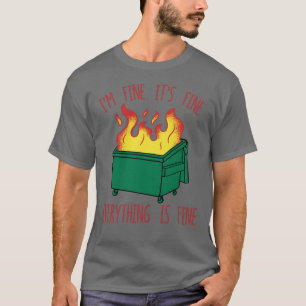 Dumpster Fire I'm Fine Its Fine Everything Is Fine T-Shirt