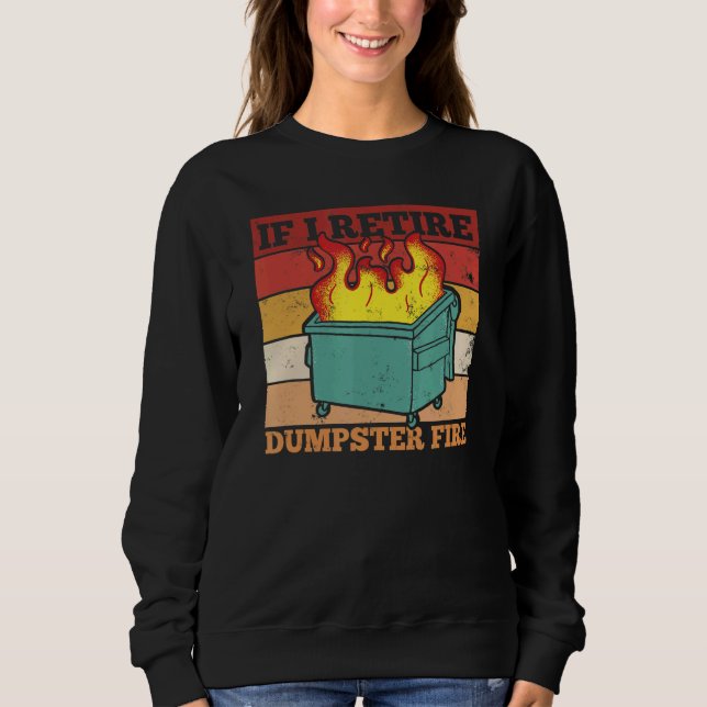 Dumpster Fire Quote for a Retired Dumpster Fire Pe Sweatshirt (Front)