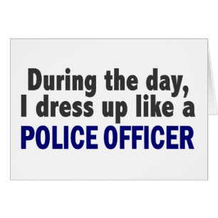 During The Day I Dress Up Like A Police Officer