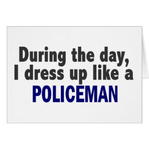 During The Day I Dress Up Like A Policeman