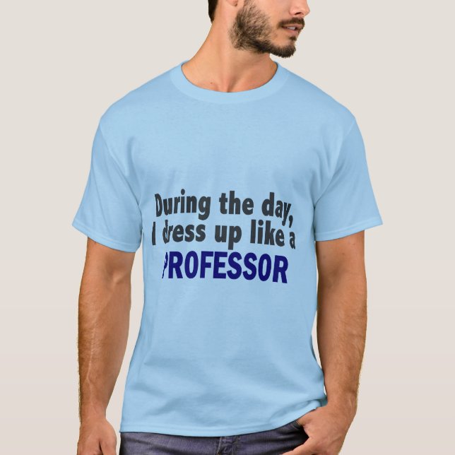 During The Day I Dress Up Like A Professor T-Shirt (Front)