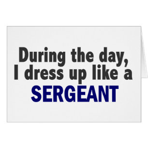 During The Day I Dress Up Like A Sergeant