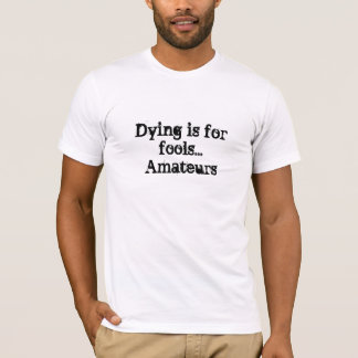 Dying is for fools...Amateurs T-Shirt