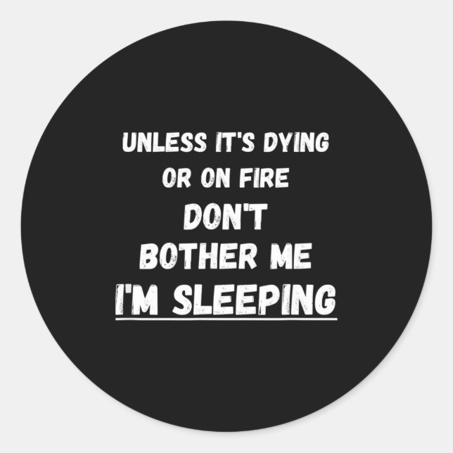 Dying Or On Fire Don't Bother Me I'm Sleeng Funny  Classic Round Sticker (Front)
