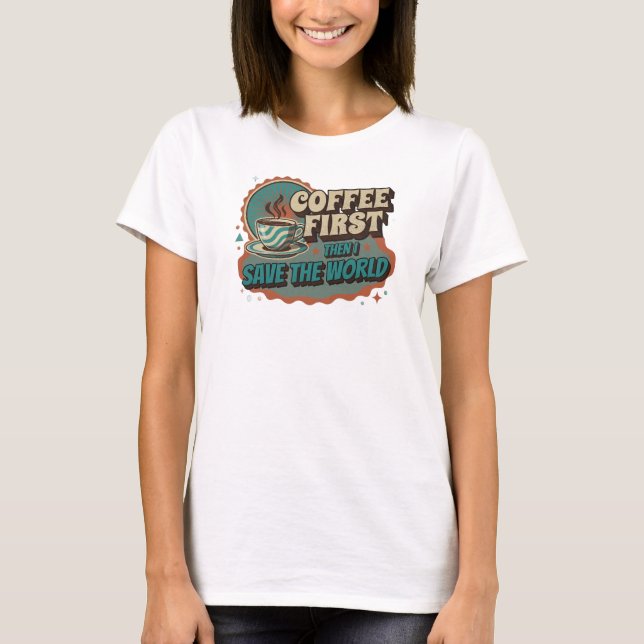 Dynamic COFFEE FIRST THEN SAVE WORLD Custom T-Shirt (Front)