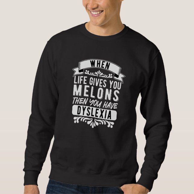 Dyslexia Dyslexic When Life Gives You Melons   Sweatshirt (Front)