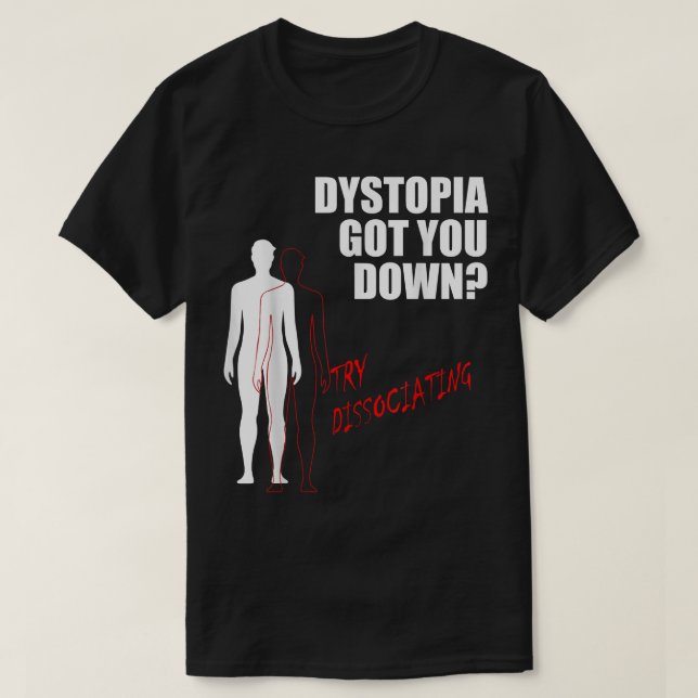 Dystopia got you down try dissociating  T-Shirt (Design Front)