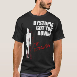 Dystopia got you down try dissociating  T-Shirt