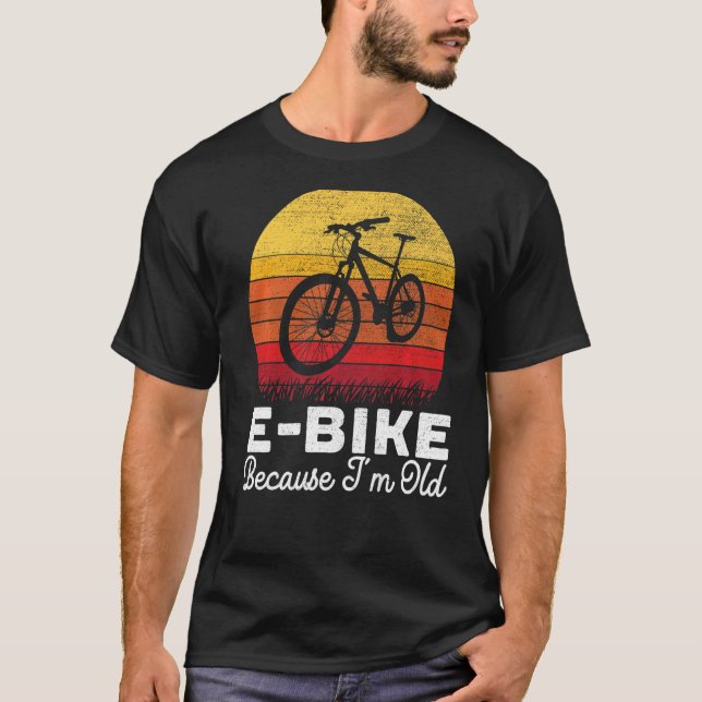 E Bike Because I'm Old Electric Bicycle Owner Bicy T-Shirt (Front)