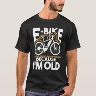 E-Bike Because Im Old - Electric Bike Bicycle Cycl T-Shirt