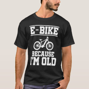 E  Bike Because I'm Old Mountainbiker E Bike Rider T-Shirt