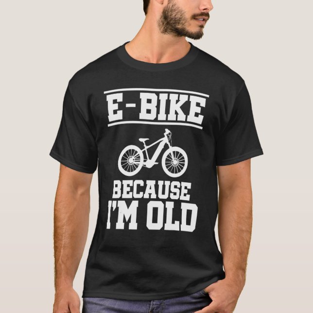 E  Bike Because I'm Old Mountainbiker E Bike Rider T-Shirt (Front)