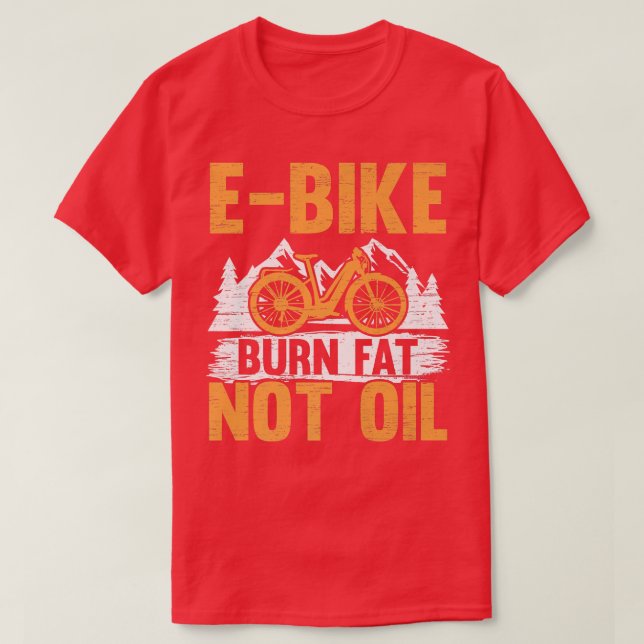E-Bike Burn Fat Not Oil Electric Bicycle Ride Bike T-Shirt (Design Front)