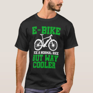 E-Bike Like A Normal Bike But Way Cooler E-Bike Mo T-Shirt