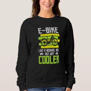 E Bike Like A Normal Bike But Way Cooler Ebike Bic Sweatshirt