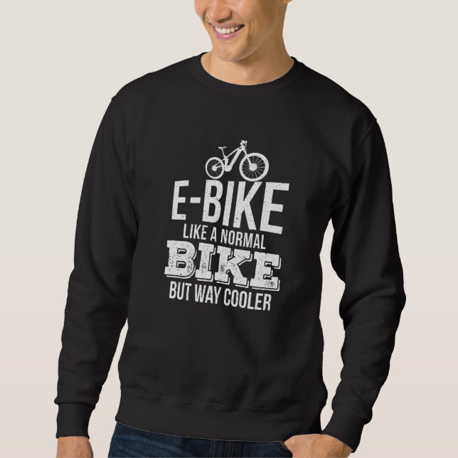 E Bike Like A Normal Bike But Way Cooler Funny E B Sweatshirt (Front)
