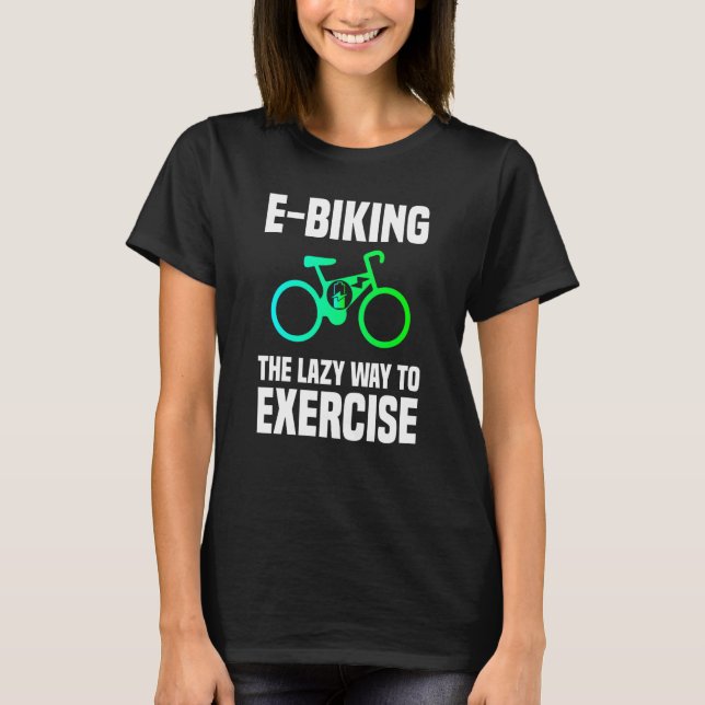 E Biking  Lazy Exercise E Bike Joke E Biker T-Shirt (Front)