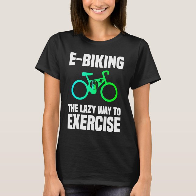 E Biking   Lazy Exercise E Bike Joke E Biker T-Shirt (Front)