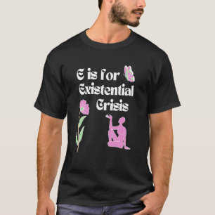 E is for Existential Crisis Existentialism Philoso T-Shirt