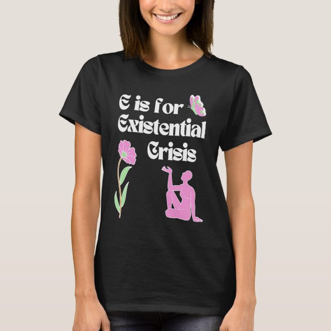 E is for Existential Crisis Existentialism Philoso T-Shirt (Front)