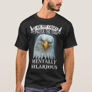 Eagle I Am Not Crazy I Prefer The Term Mentally Hi T-Shirt