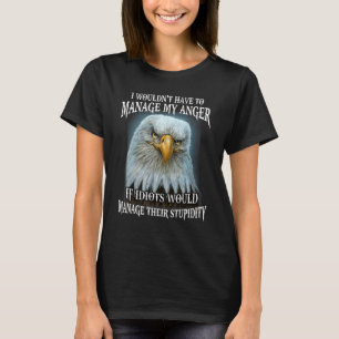 Eagle I Wouldn't Have To Manage My Anger If Idiots T-Shirt