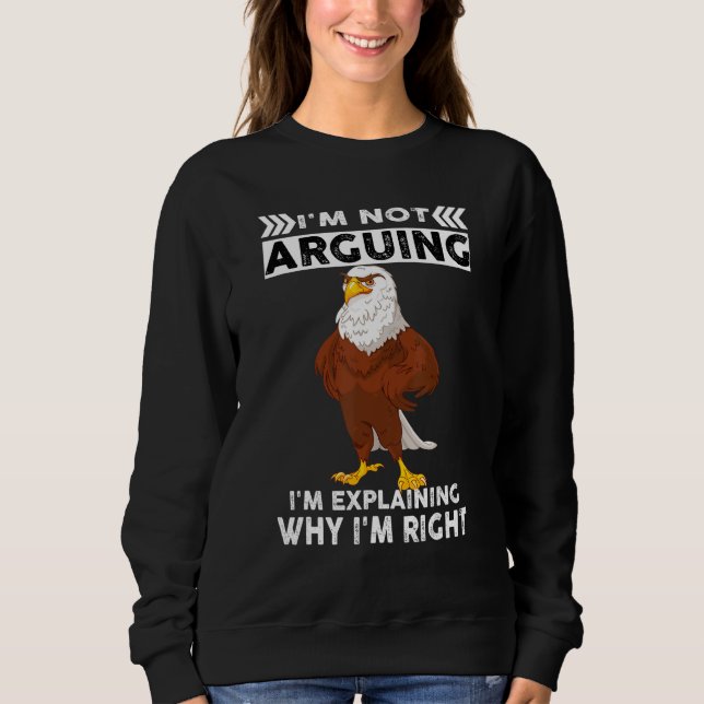 Eagle I'm Not Arguing I'm Explaining Why I'm Right Sweatshirt (Front)