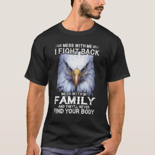 Eagle Mess With Me I Fight Back Mess With My Famil T-Shirt