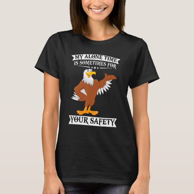 Eagle My Alone Time Is Sometimes For Your Safety T-Shirt (Front)