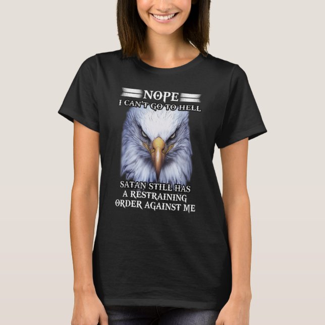 Eagle Nope I Can't Go To Hell Satan Still Has A Re T-Shirt (Front)