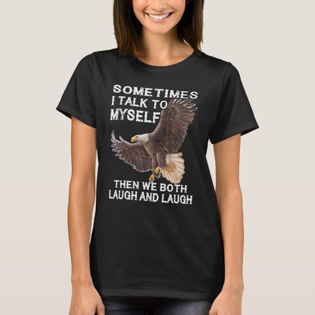 Eagle Sometimes I Talk To Myself Then We Both Laug T-Shirt (Front)