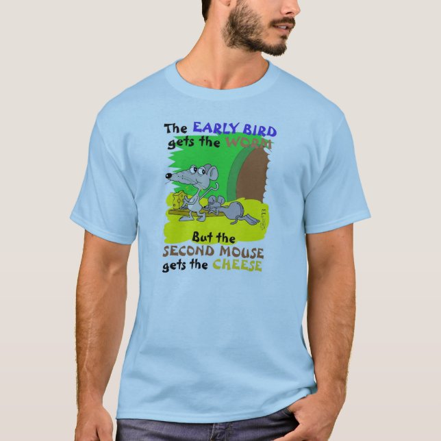 EARLY BIRD GETS WORM SECOND MOUSE GETS CHEESE T-Shirt (Front)