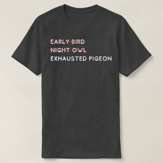 Early Bird Night Owl Exhausted Pigeon 1 T-Shirt (Design Front)