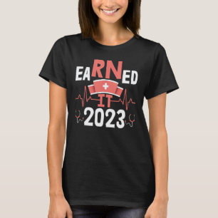 Earned It 2023 RN LPN Nursing Nurse Graduation T-Shirt