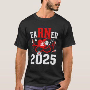 Earned It 2025 For Nurse Graduation Or RN LPN Clas T-Shirt