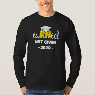 Earned Not Given Congrats New Rn Nurse 2022 Gradua T-Shirt