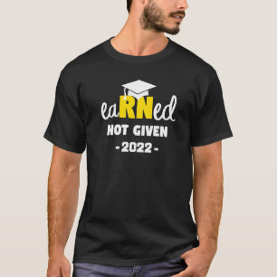 Earned Not Given Congrats New Rn Nurse 2022 Gradua T-Shirt