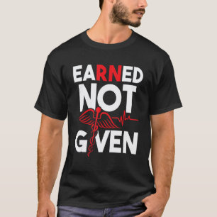 Earned Not Given - Registered Nurse Nursing RN Hea T-Shirt