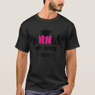 Earned Not Given RN Class of 2025 Nursing Graduati T-Shirt